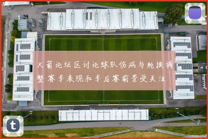 火箭论坛区讨论球队伤病与轮换调整 赛季表现和季后赛前景受关注