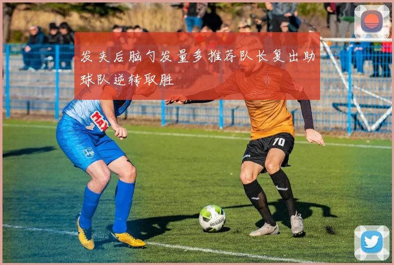 发夹后脑勺发量多推荐队长复出助球队逆转取胜