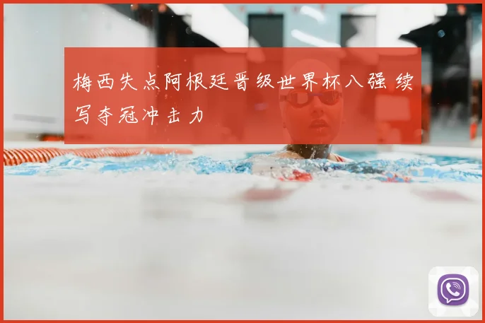 梅西失点阿根廷晋级世界杯八强 续写夺冠冲击力