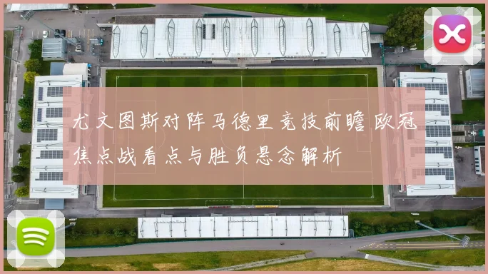 尤文图斯对阵马德里竞技前瞻 欧冠焦点战看点与胜负悬念解析