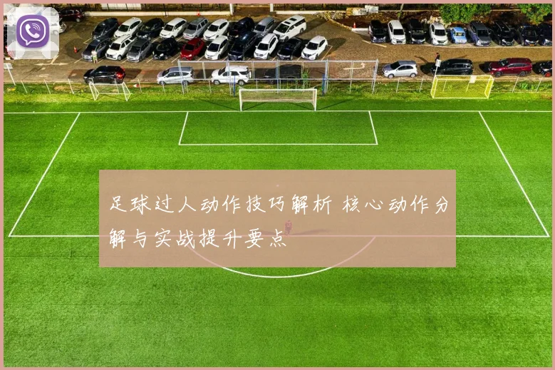 足球过人动作技巧解析 核心动作分解与实战提升要点