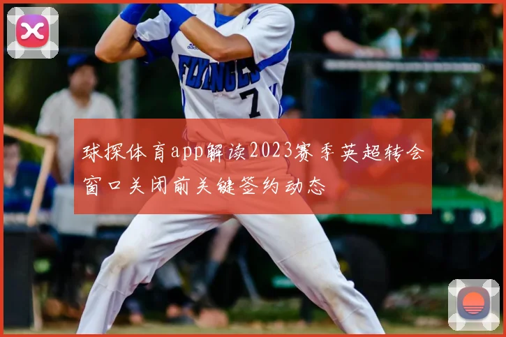 球探体育app解读2023赛季英超转会窗口关闭前关键签约动态