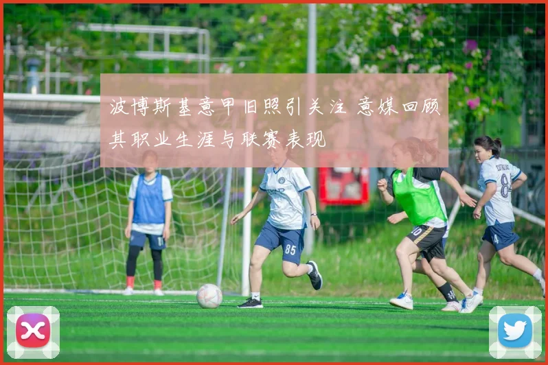 波博斯基意甲旧照引关注 意媒回顾其职业生涯与联赛表现