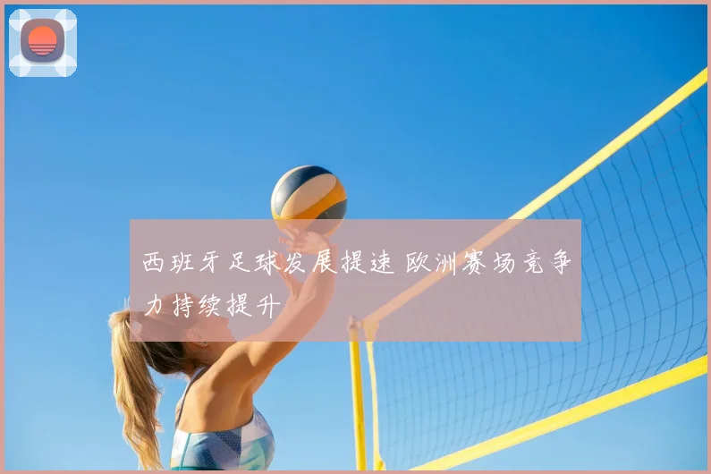 西班牙足球发展提速 欧洲赛场竞争力持续提升