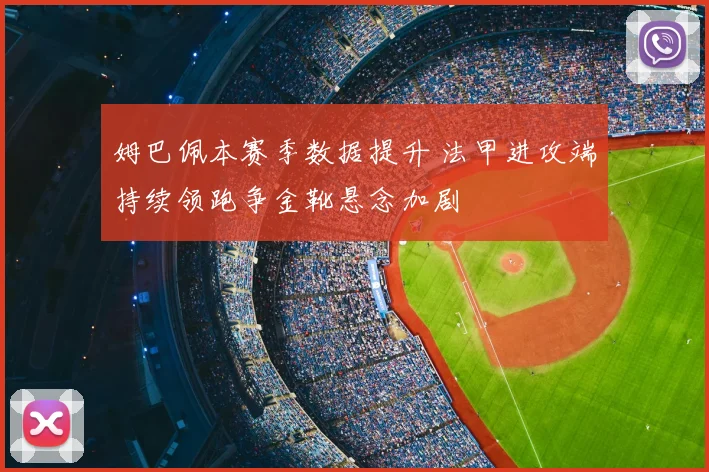 姆巴佩本赛季数据提升 法甲进攻端持续领跑争金靴悬念加剧