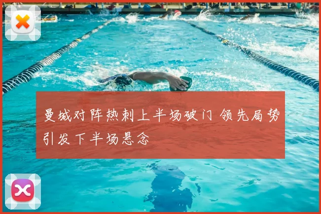 曼城对阵热刺上半场破门 领先局势引发下半场悬念