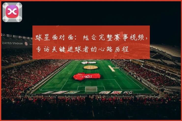 球星面对面:结合完整赛事视频,专访关键进球者的心路历程