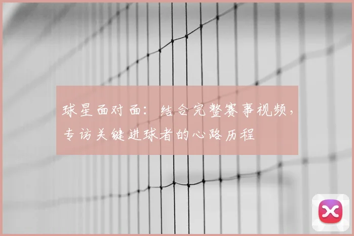 球星面对面:结合完整赛事视频,专访关键进球者的心路历程