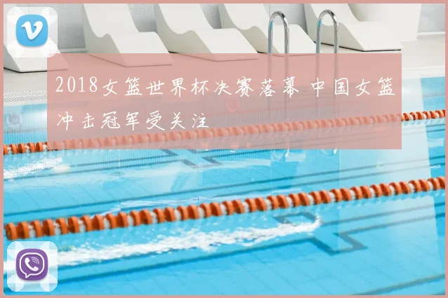 2018女篮世界杯决赛落幕 中国女篮冲击冠军受关注