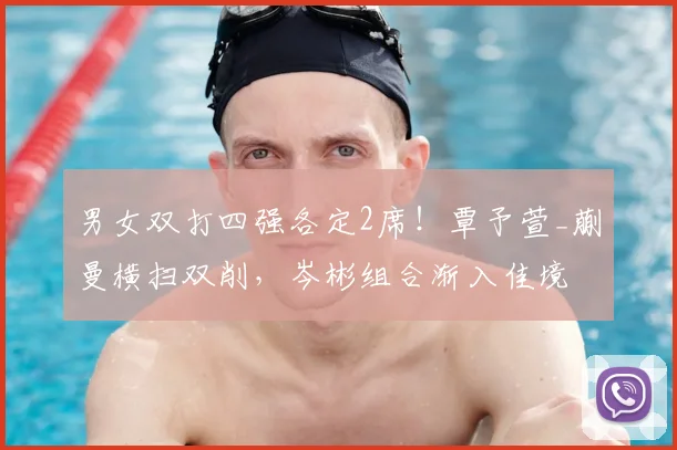 男女双打四强各定2席!覃予萱_蒯曼横扫双削,岑彬组合渐入佳境