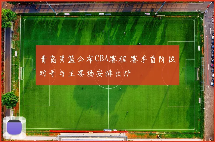 青岛男篮公布CBA赛程 赛季首阶段对手与主客场安排出炉