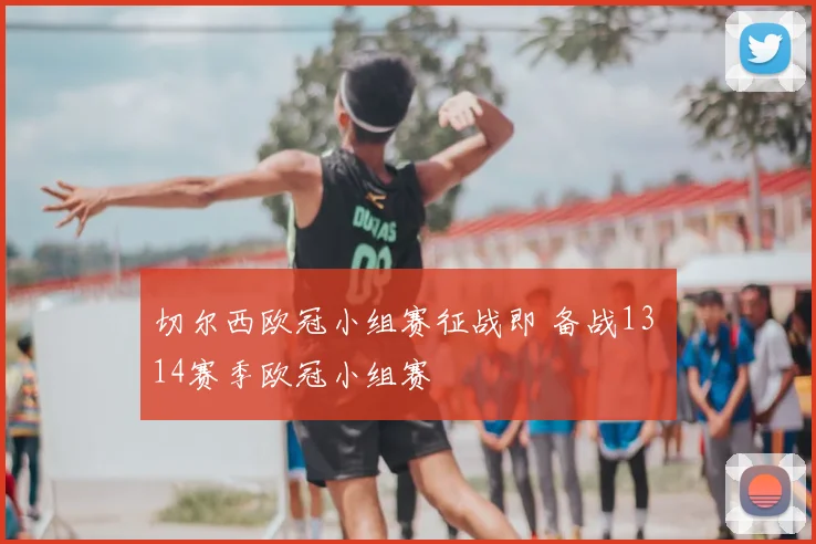切尔西欧冠小组赛征战即 备战13 14赛季欧冠小组赛