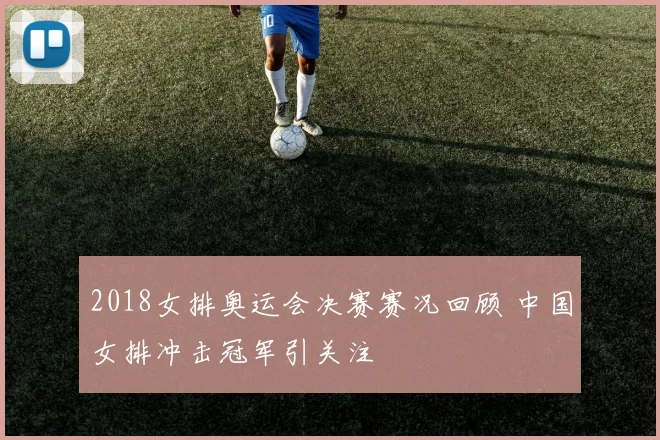 2018女排奥运会决赛赛况回顾 中国女排冲击冠军引关注