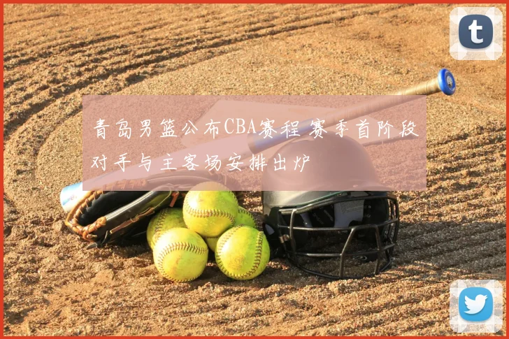 青岛男篮公布CBA赛程 赛季首阶段对手与主客场安排出炉