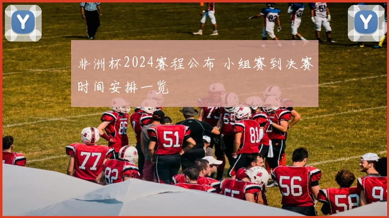 非洲杯2024赛程公布 小组赛到决赛时间安排一览
